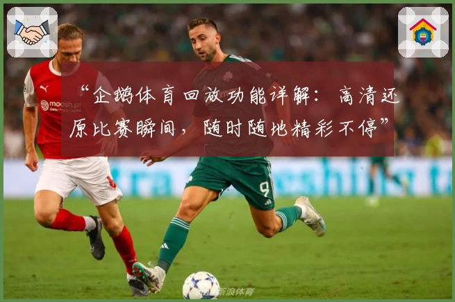 “企鹅体育回放功能详解:高清还原比赛瞬间,随时随地精彩不停”