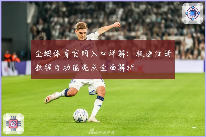 企鹅体育官网入口详解：极速注册教程与功能亮点全面解析