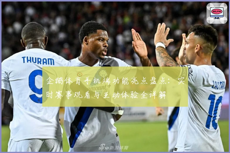 企鹅体育手机端功能亮点盘点：实时赛事观看与互动体验全详解