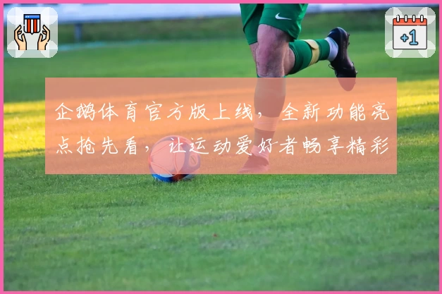 企鹅体育官方版上线,全新功能亮点抢先看,让运动爱好者畅享精彩赛事体验
