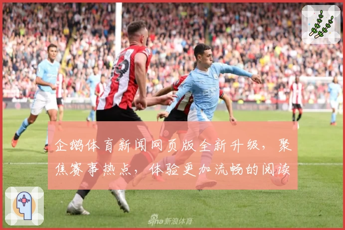 企鹅体育新闻网页版全新升级,聚焦赛事热点,体验更加流畅的阅读新模式