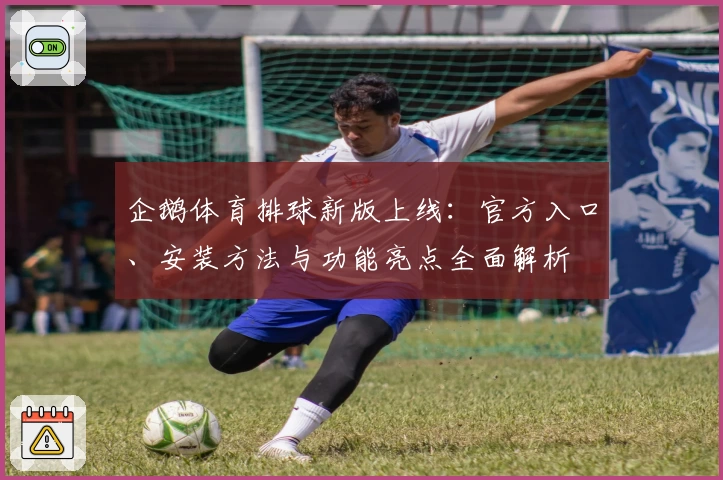 企鹅体育排球新版上线：官方入口、安装方法与功能亮点全面解析