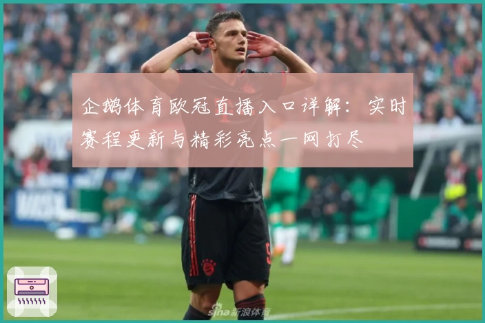 企鹅体育欧冠直播入口详解:实时赛程更新与精彩亮点一网打尽