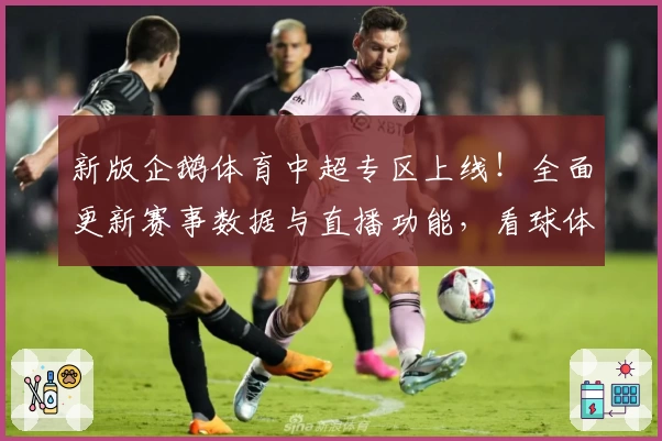 新版企鹅体育中超专区上线！全面更新赛事数据与直播功能，看球体验再升级