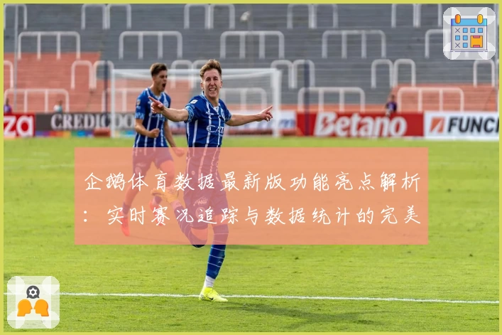 企鹅体育数据最新版功能亮点解析：实时赛况追踪与数据统计的完美结合