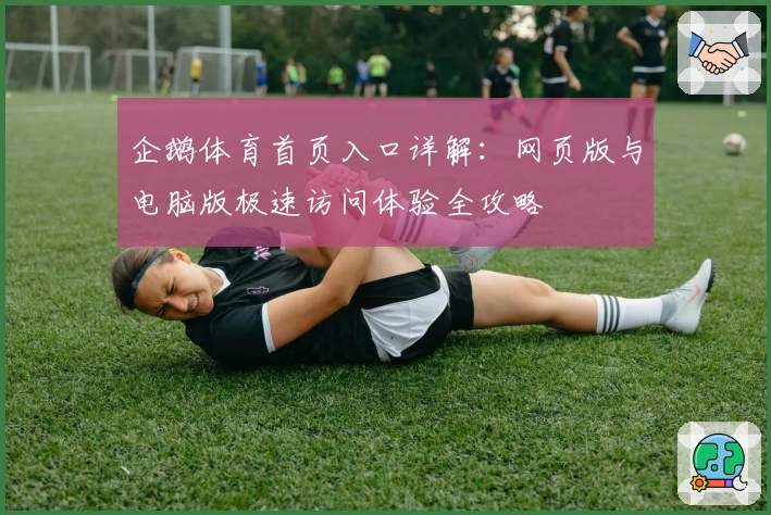 企鹅体育首页入口详解：网页版与电脑版极速访问体验全攻略