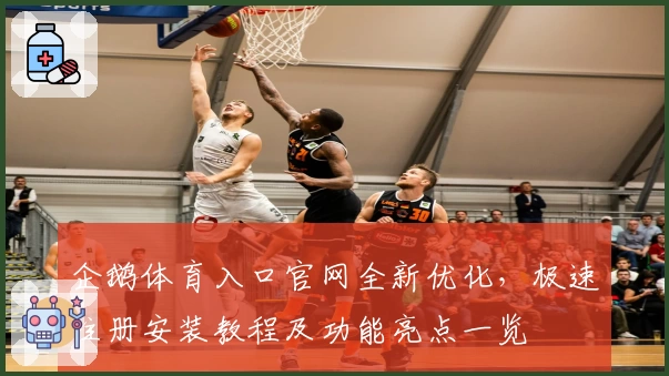 企鹅体育入口官网全新优化,极速注册安装教程及功能亮点一览