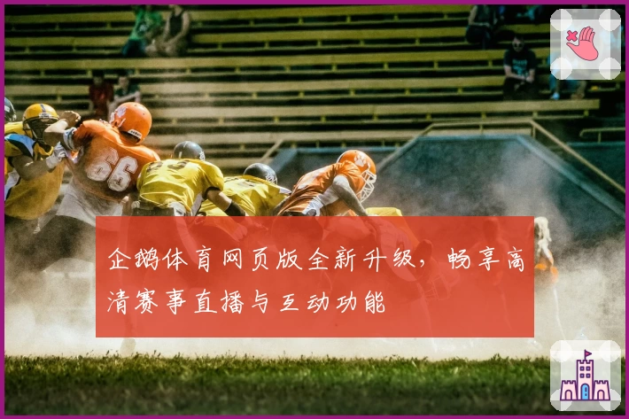 企鹅体育网页版全新升级，畅享高清赛事直播与互动功能