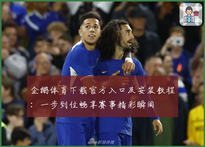 企鹅体育下载官方入口及安装教程：一步到位畅享赛事精彩瞬间