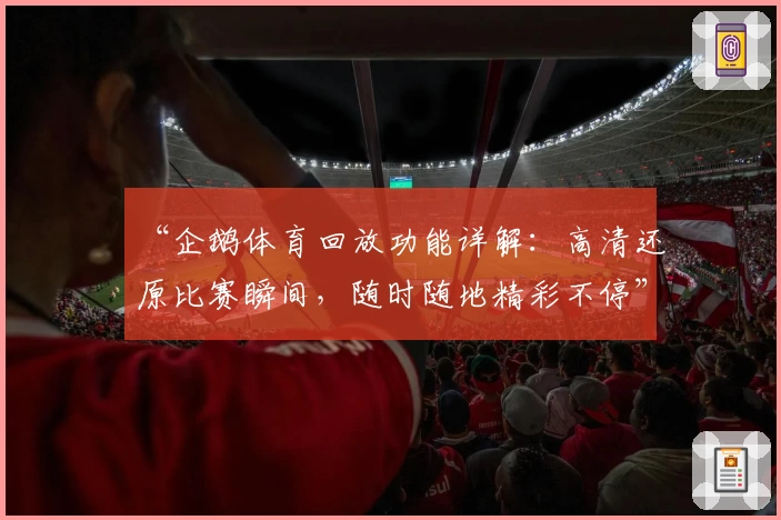 “企鹅体育回放功能详解：高清还原比赛瞬间，随时随地精彩不停”