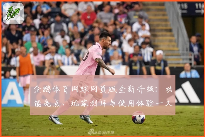 企鹅体育网球网页版全新升级：功能亮点、玩家测评与使用体验一文详解