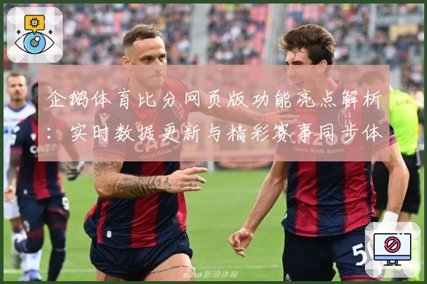 企鹅体育比分网页版功能亮点解析：实时数据更新与精彩赛事同步体验