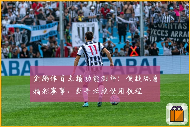 企鹅体育点播功能测评：便捷观看精彩赛事，新手必读使用教程