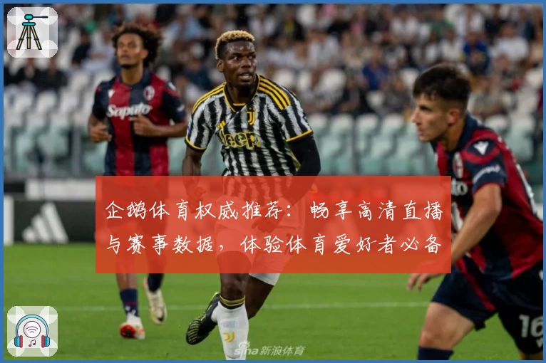 企鹅体育权威推荐:畅享高清直播与赛事数据,体验体育爱好者必备平台