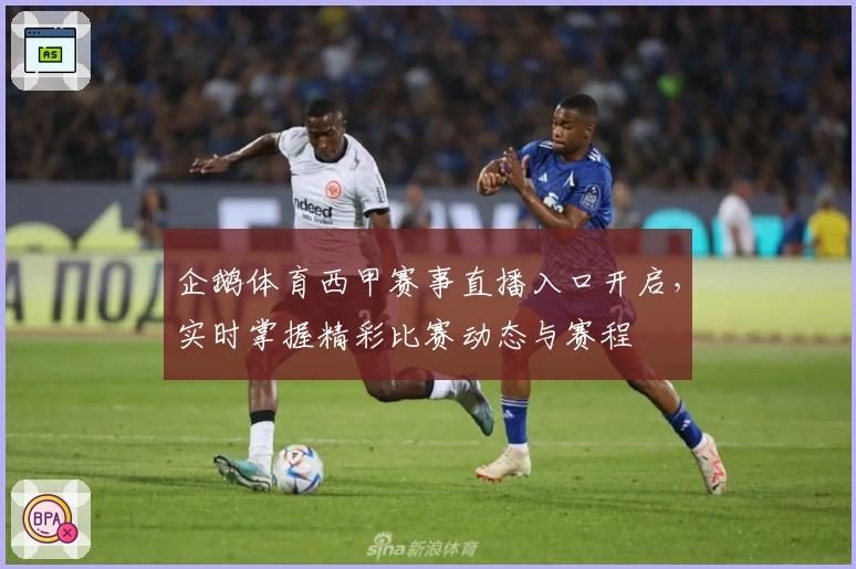 企鹅体育西甲赛事直播入口开启，实时掌握精彩比赛动态与赛程