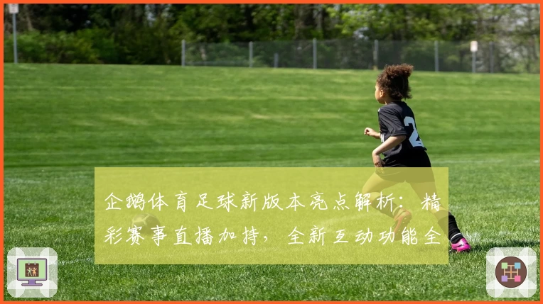 企鹅体育足球新版本亮点解析：精彩赛事直播加持，全新互动功能全面升级