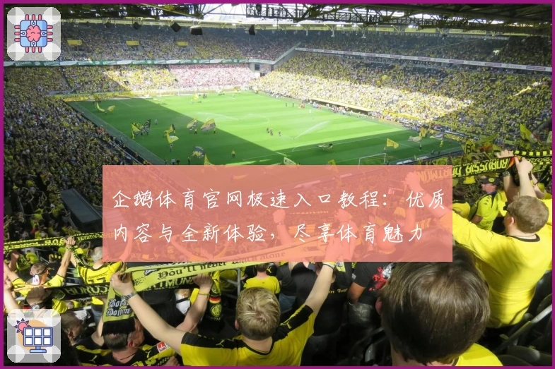 企鹅体育官网极速入口教程:优质内容与全新体验,尽享体育魅力