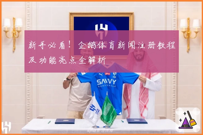 新手必看！企鹅体育新闻注册教程及功能亮点全解析