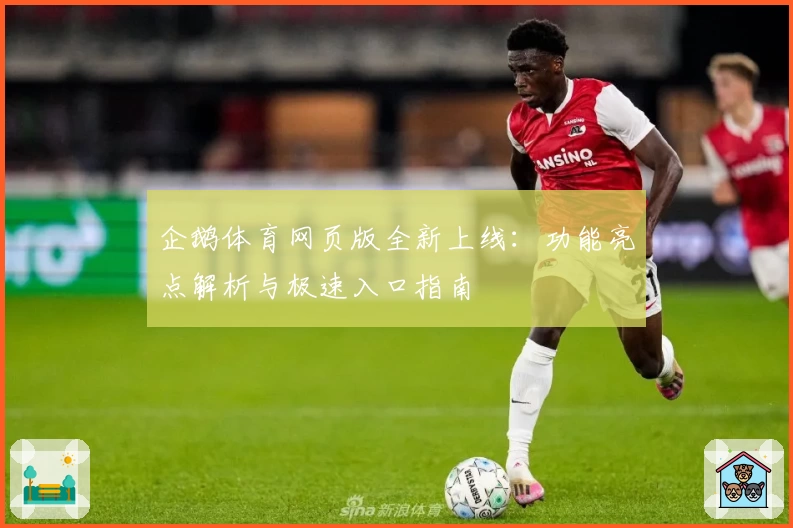 企鹅体育网页版全新上线：功能亮点解析与极速入口指南