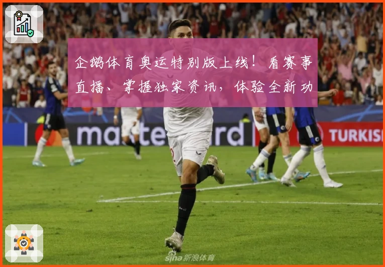 企鹅体育奥运特别版上线！看赛事直播、掌握独家资讯，体验全新功能亮点