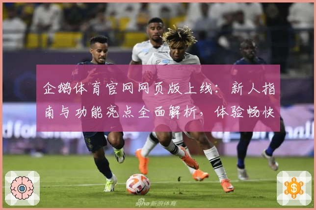 企鹅体育官网网页版上线：新人指南与功能亮点全面解析，体验畅快赛事跟踪