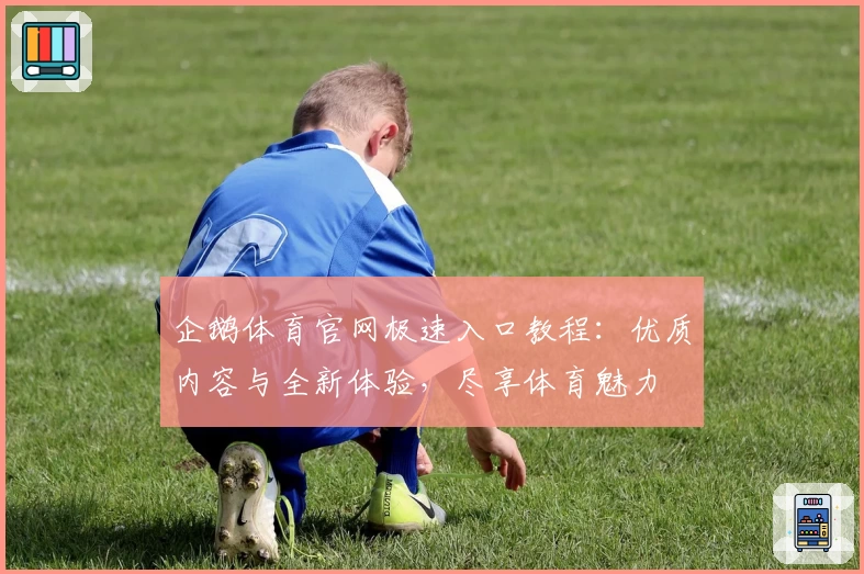 企鹅体育官网极速入口教程:优质内容与全新体验,尽享体育魅力