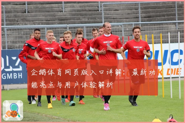 企鹅体育网页版入口详解：最新功能亮点与用户体验解析
