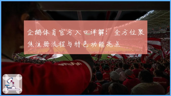 企鹅体育官方入口详解：全方位聚焦注册流程与特色功能亮点