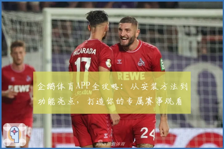 企鹅体育APP全攻略：从安装方法到功能亮点，打造你的专属赛事观看体验