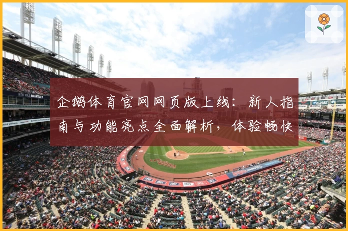 企鹅体育官网网页版上线：新人指南与功能亮点全面解析，体验畅快赛事跟踪