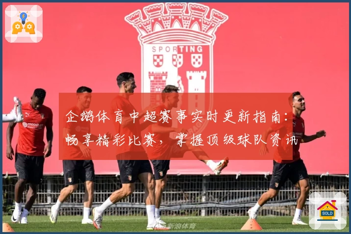 企鹅体育中超赛事实时更新指南：畅享精彩比赛，掌握顶级球队资讯