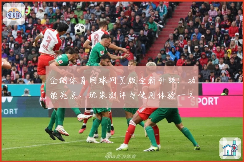 企鹅体育网球网页版全新升级：功能亮点、玩家测评与使用体验一文详解