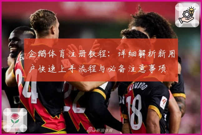 企鹅体育注册教程：详细解析新用户快速上手流程与必备注意事项