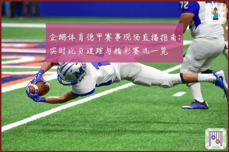 企鹅体育德甲赛事现场直播指南：实时比分追踪与精彩赛况一览