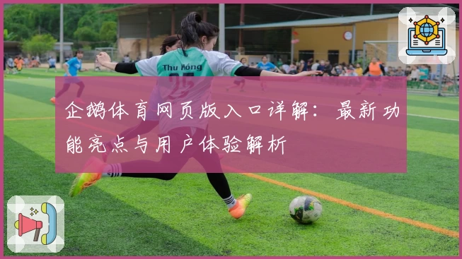 企鹅体育网页版入口详解：最新功能亮点与用户体验解析
