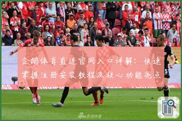 企鹅体育直连官网入口详解:快速掌握注册安装教程及核心功能亮点