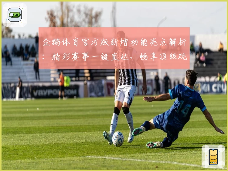 企鹅体育官方版新增功能亮点解析:精彩赛事一键直达,畅享顶级观看体验