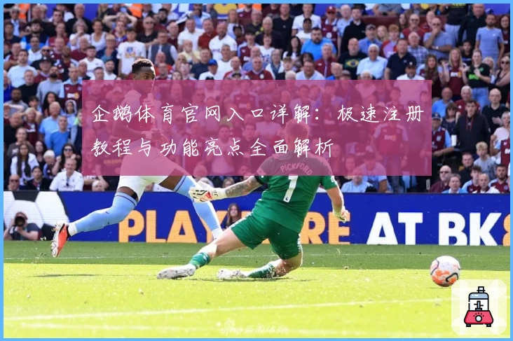 企鹅体育官网入口详解：极速注册教程与功能亮点全面解析