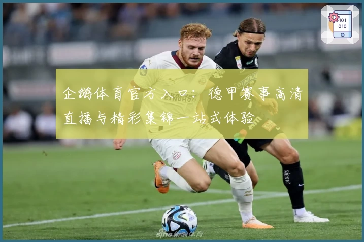 企鹅体育官方入口:德甲赛事高清直播与精彩集锦一站式体验