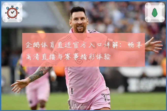 企鹅体育直连官方入口详解：畅享高清直播与赛事精彩体验