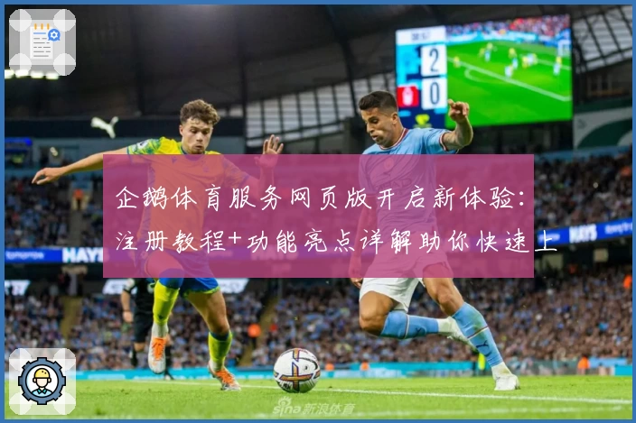 企鹅体育服务网页版开启新体验:注册教程+功能亮点详解助你快速上手
